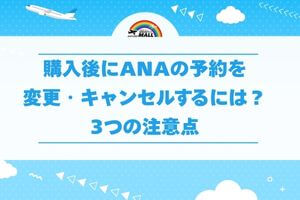 購入後にANAの予約を変更・キャンセルするには?3つの注意点