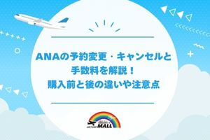 ANAの予約変更・キャンセルと手数料を解説!購入前と後の違いや注意点