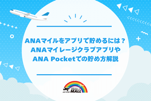 ANAマイルをアプリで貯めるには?ANAマイレージクラブアプリやANA Pocketでの貯め方解説