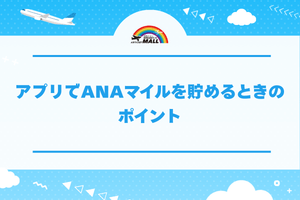 アプリでANAマイルを貯めるときのポイント
