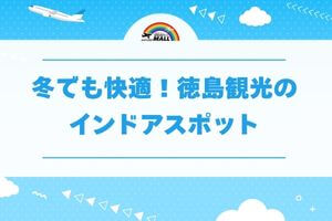 冬でも快適!徳島観光のインドアスポット