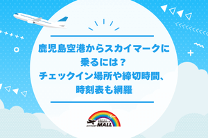 鹿児島空港からスカイマークに乗るには?チェックイン場所や締切時間、時刻表も網羅