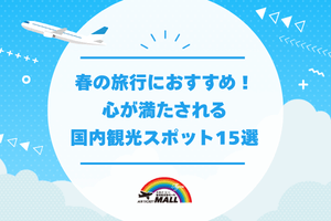 春の旅行におすすめ!心が満たされる国内観光スポット15選