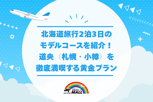 北海道旅行2泊3日のモデルコースを紹介！道央（札幌・小樽）を徹底満喫する黄金プラン