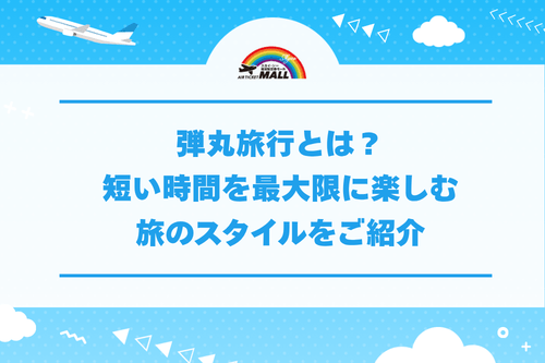 弾丸旅行とは？短い時間を最大限に楽しむ旅のスタイルをご紹介
