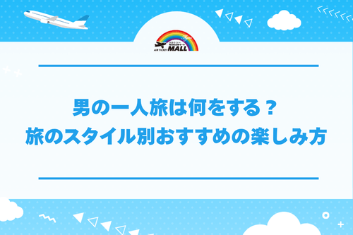 男の一人旅は何をする?旅のスタイル別おすすめの楽しみ方
