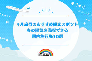 4月旅行のおすすめ観光スポット｜春の陽気を満喫できる国内旅行先10選