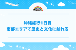 沖縄旅行1日目｜南部エリアで歴史と文化に触れる