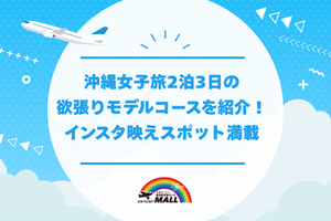 沖縄女子旅2泊3日の欲張りモデルコースを紹介！インスタ映えスポット満載