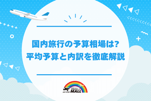 国内旅行の予算相場は?平均予算と内訳を徹底解説