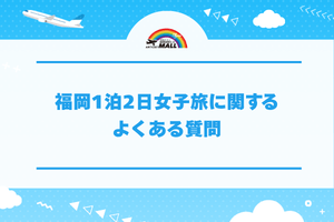 福岡1泊2日女子旅に関するよくある質問