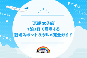 【京都 女子旅】1泊2日で満喫する観光スポット＆グルメ完全ガイド