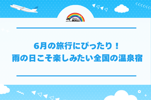 6月の旅行にぴったり！雨の日こそ楽しみたい全国の温泉宿
