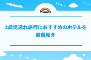 2歳児連れ旅行におすすめのホテルを厳選紹介