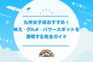 九州女子旅おすすめ！映え・グルメ・パワースポットを満喫する完全ガイド