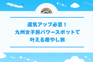 運気アップ必至！九州女子旅パワースポットで叶える癒やし旅